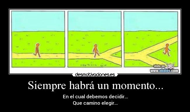Siempre habrá un momento... - En el cual debemos decidir...
Que camino elegir...