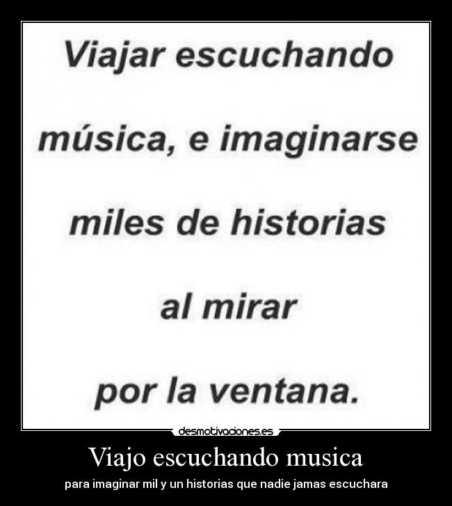 Viajo escuchando musica - para imaginar mil y un historias que nadie jamas escuchara