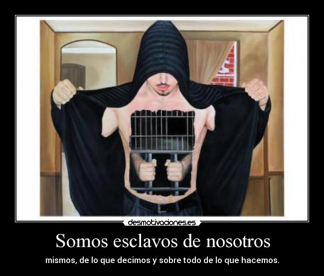 Somos esclavos de nosotros -
