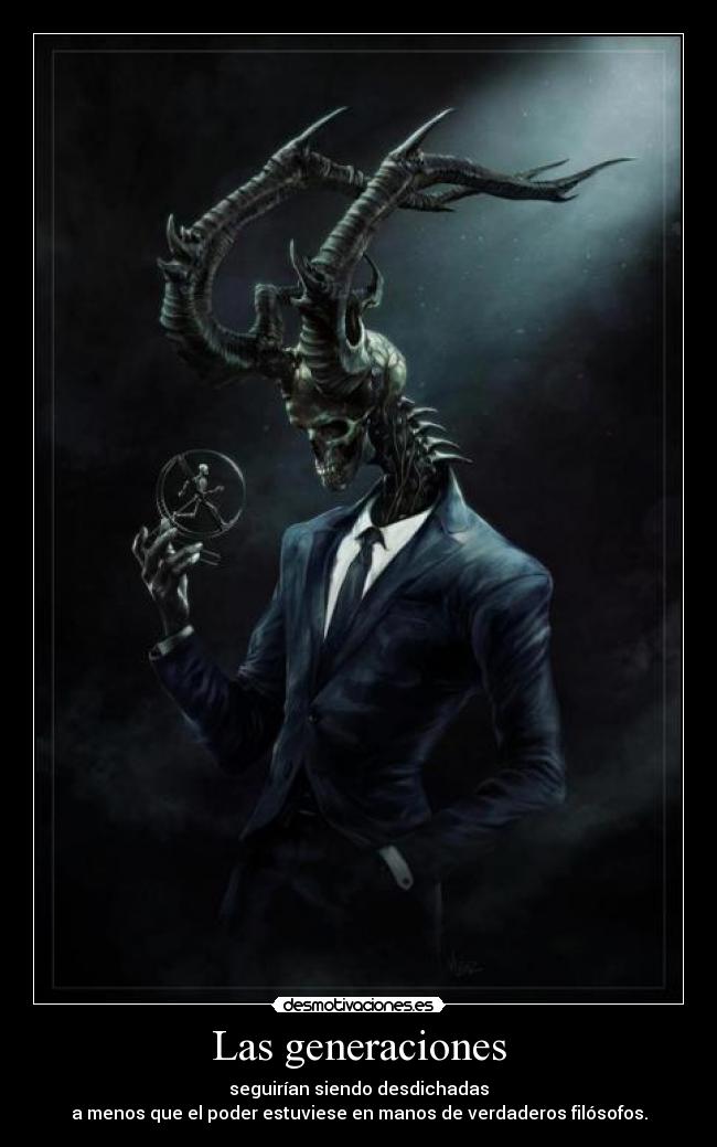 Las generaciones - seguirían siendo desdichadas
a menos que el poder estuviese en manos de verdaderos filósofos.