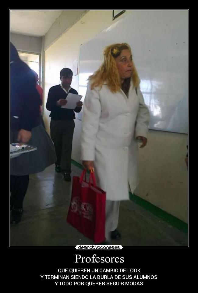 Profesores - QUE QUIEREN UN CAMBIO DE LOOK
Y TERMINAN SIENDO LA BURLA DE SUS ALUMNOS
Y TODO POR QUERER SEGUIR MODAS