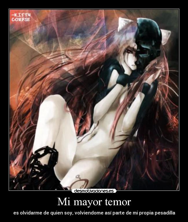 Mi mayor temor - es olvidarme de quien soy, volviendome así parte de mi propia pesadilla