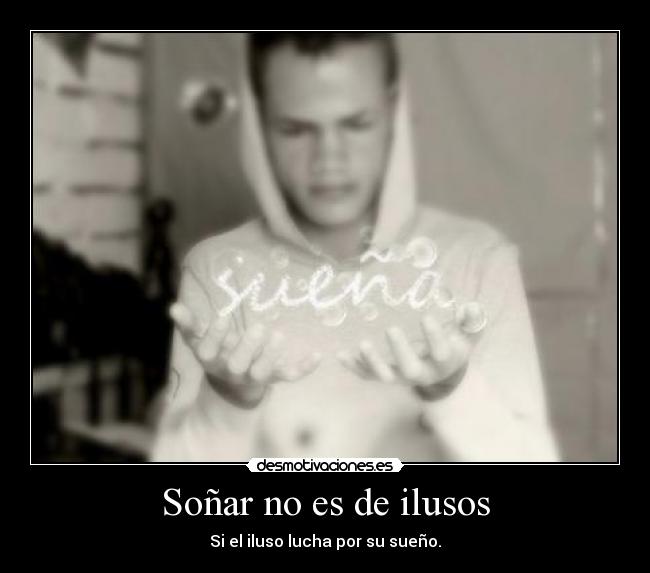 Soñar no es de ilusos - Si el iluso lucha por su sueño.