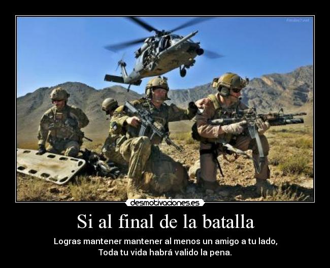 Si al final de la batalla - Logras mantener mantener al menos un amigo a tu lado,
Toda tu vida habrá valido la pena.