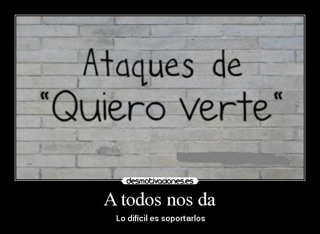 A todos nos da - Lo difícil es soportarlos