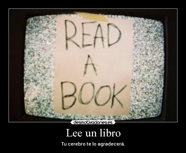 Lee un libro - Tu cerebro te lo agradecerá.