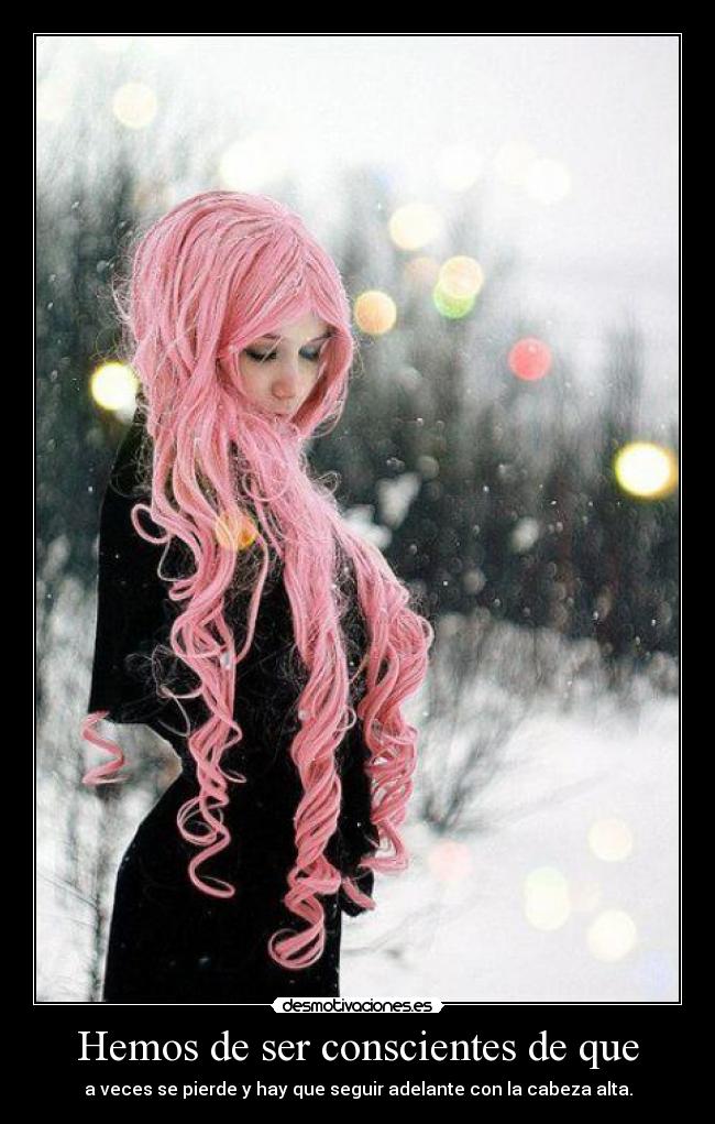 Hemos de ser conscientes de que - a veces se pierde y hay que seguir adelante con la cabeza alta.