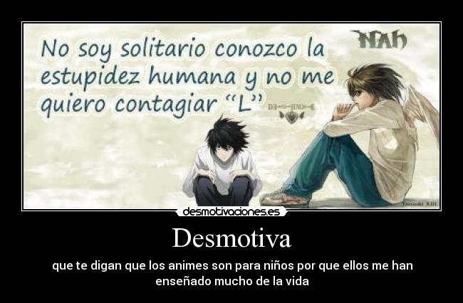 Desmotiva - que te digan que los animes son para niños por que ellos me han
enseñado mucho de la vida