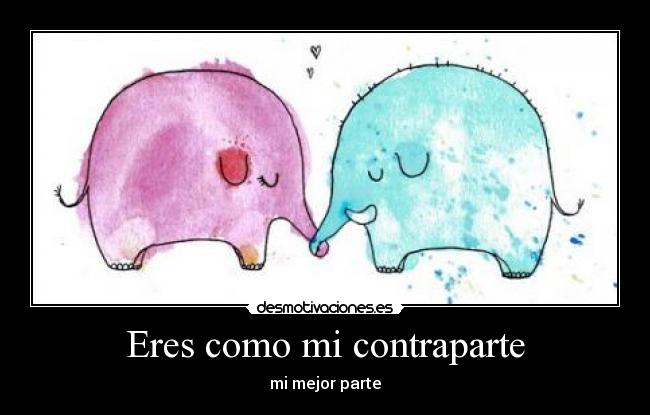 Eres como mi contraparte - 