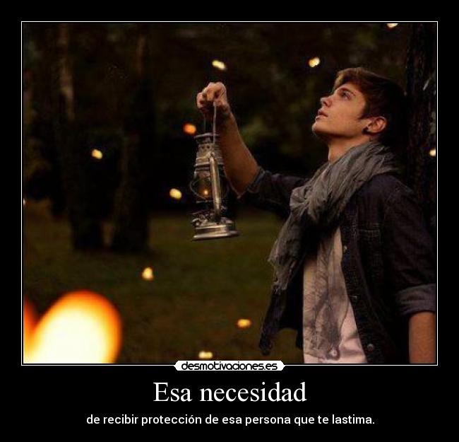 Esa necesidad - de recibir protección de esa persona que te lastima.