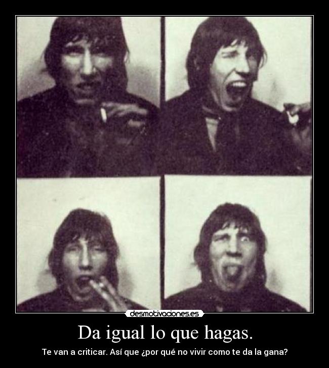 Da igual lo que hagas. -