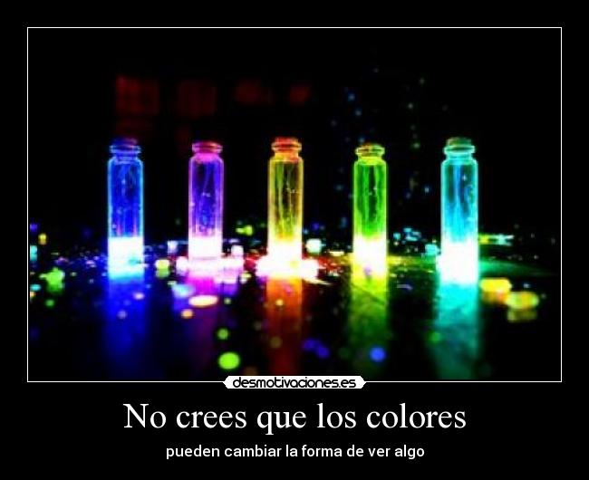 No crees que los colores - pueden cambiar la forma de ver algo