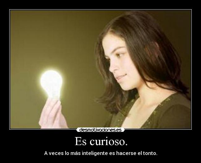 Es curioso. - A veces lo más inteligente es hacerse el tonto.