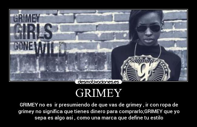 GRIMEY - GRIMEY no es  ir presumiendo de que vas de grimey , ir con ropa de
grimey no significa que tienes dinero para comprarlo;GRIMEY que yo
sepa es algo asi , como una marca que define tu estilo