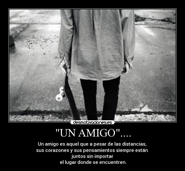 UN AMIGO.... - Un amigo es aquel que a pesar de las distancias,
sus corazones y sus pensamientos siempre están
juntos sin importar
el lugar donde se encuentren.