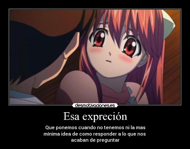 Esa expreción - Que ponemos cuando no tenemos ni la mas
mínima idea de como responder a lo que nos
acaban de preguntar