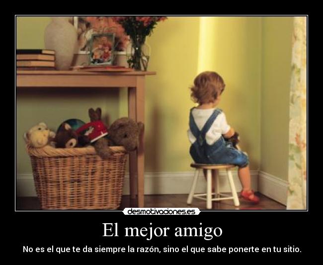 El mejor amigo - No es el que te da siempre la razón, sino el que sabe ponerte en tu sitio.