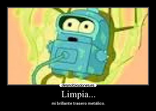 Limpia... - mi brillante trasero metálico.