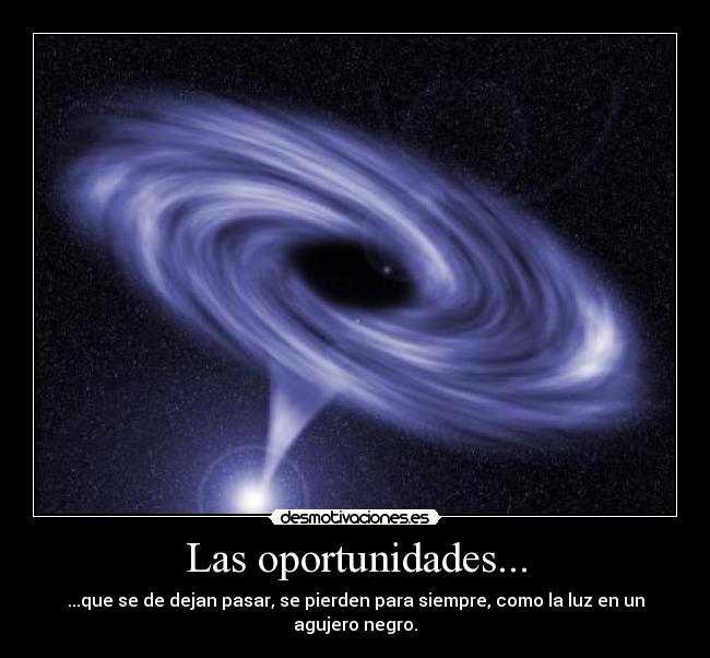 Las oportunidades... - ...que se de dejan pasar, se pierden para siempre, como la luz en un agujero negro.