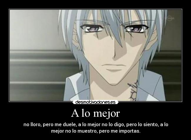 A lo mejor - no lloro, pero me duele, a lo mejor no lo digo, pero lo siento, a lo
mejor no lo muestro, pero me importas.