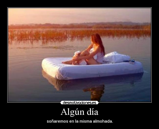 Algún día - soñaremos en la misma almohada.