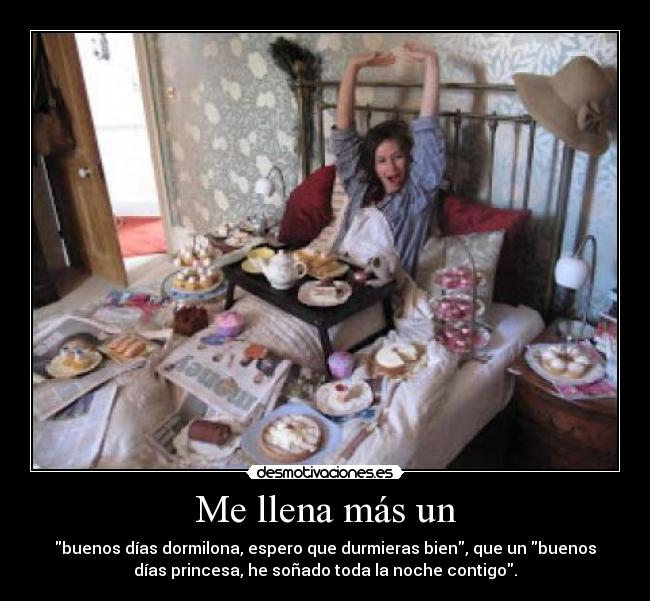 Me llena más un - buenos días dormilona, espero que durmieras bien, que un buenos
días princesa, he soñado toda la noche contigo.