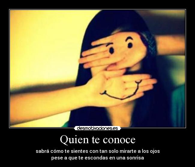 Quien te conoce - sabrá cómo te sientes con tan solo mirarte a los ojos
pese a que te escondas en una sonrisa