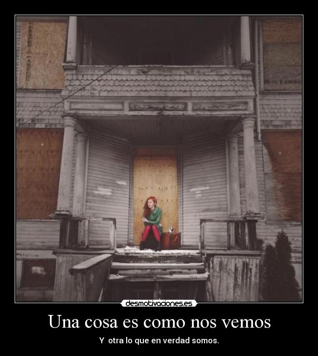 Una cosa es como nos vemos - Y otra lo que en verdad somos.