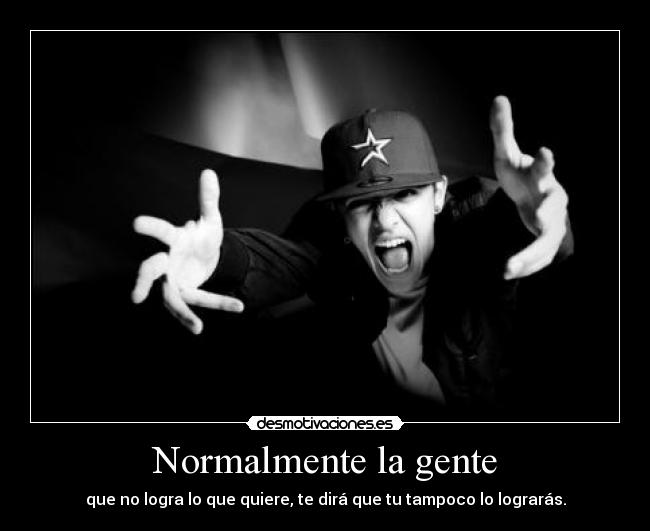 Normalmente la gente - que no logra lo que quiere, te dirá que tu tampoco lo lograrás.