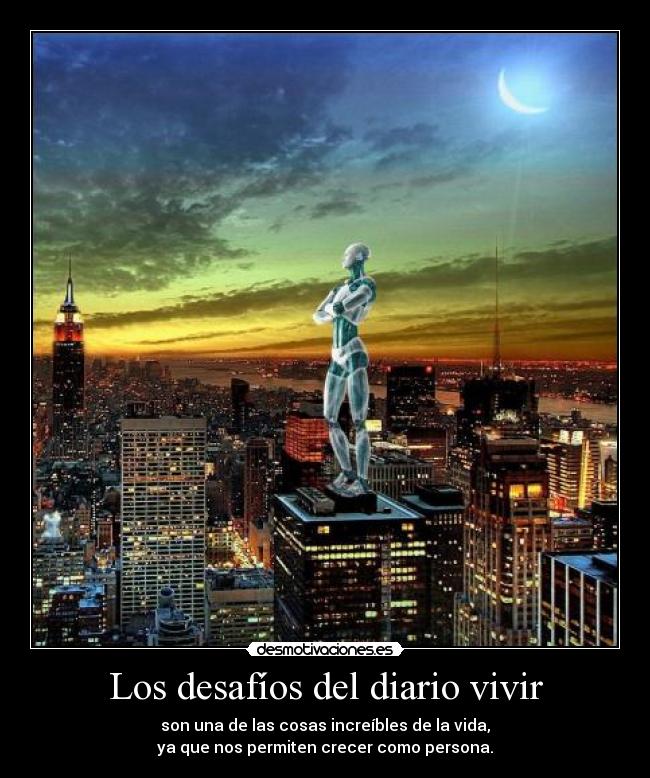 Los desafíos del diario vivir - son una de las cosas increíbles de la vida,
ya que nos permiten crecer como persona.