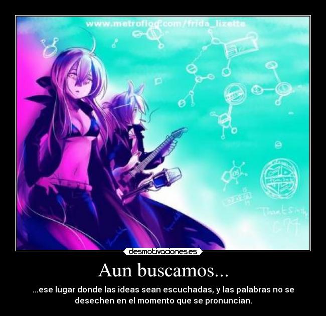 Aun buscamos... - ...ese lugar donde las ideas sean escuchadas, y las palabras no se
desechen en el momento que se pronuncian.