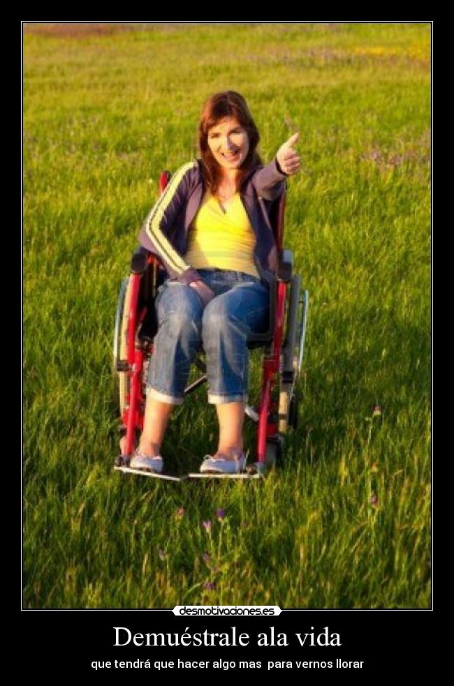 Demuéstrale ala vida - que tendrá que hacer algo mas para vernos llorar