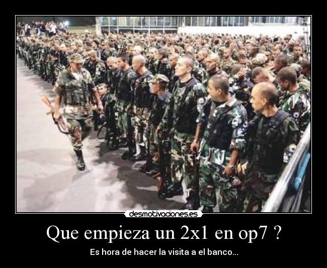 Que empieza un 2x1 en op7 ? - Es hora de hacer la visita a el banco...