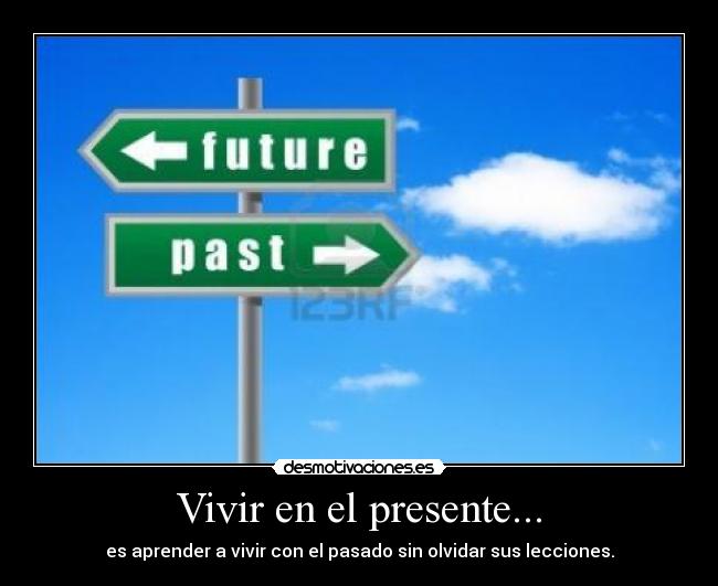 Vivir en el presente... - es aprender a vivir con el pasado sin olvidar sus lecciones.