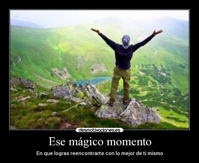 Ese mágico momento - En que logras reencontrarte con lo mejor de ti mismo