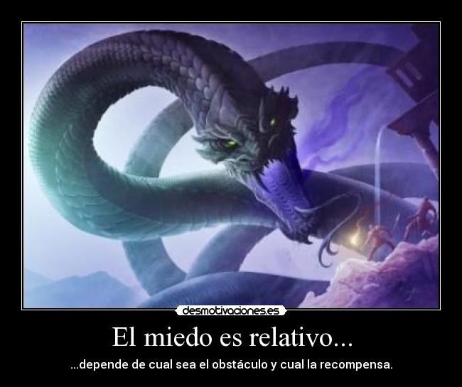 El miedo es relativo... - ...depende de cual sea el obstáculo y cual la recompensa.