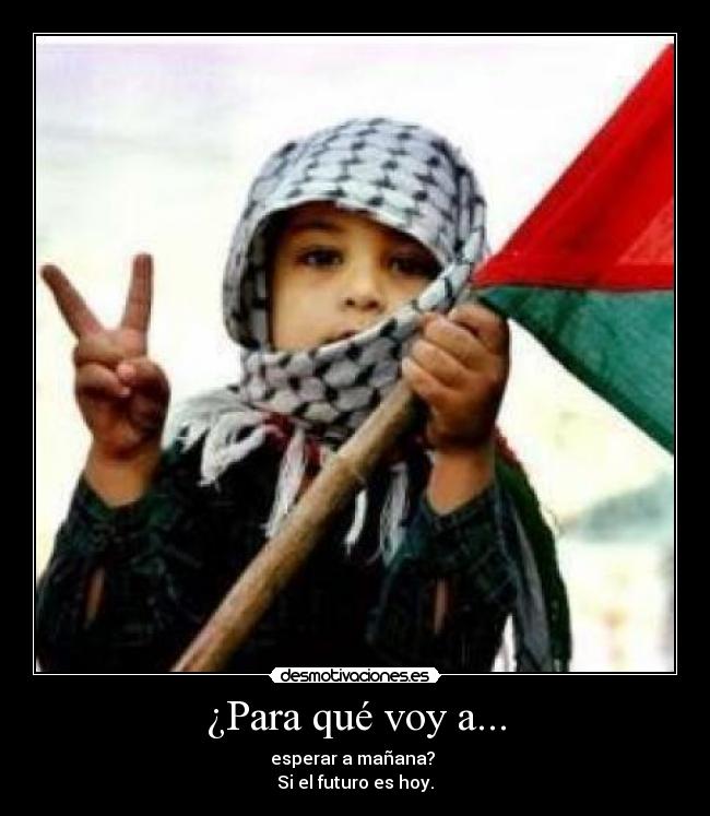 ¿Para qué voy a... - esperar a mañana? 
Si el futuro es hoy.