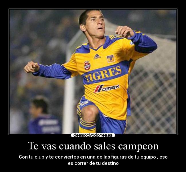 Te vas cuando sales campeon - Con tu club y te conviertes en una de las figuras de tu equipo , eso
es correr de tu destino