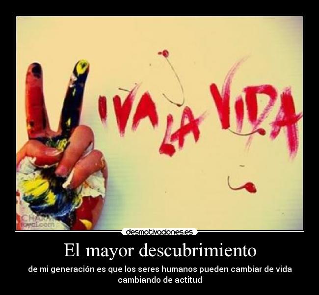 El mayor descubrimiento - de mi generación es que los seres humanos pueden cambiar de vida
cambiando de actitud