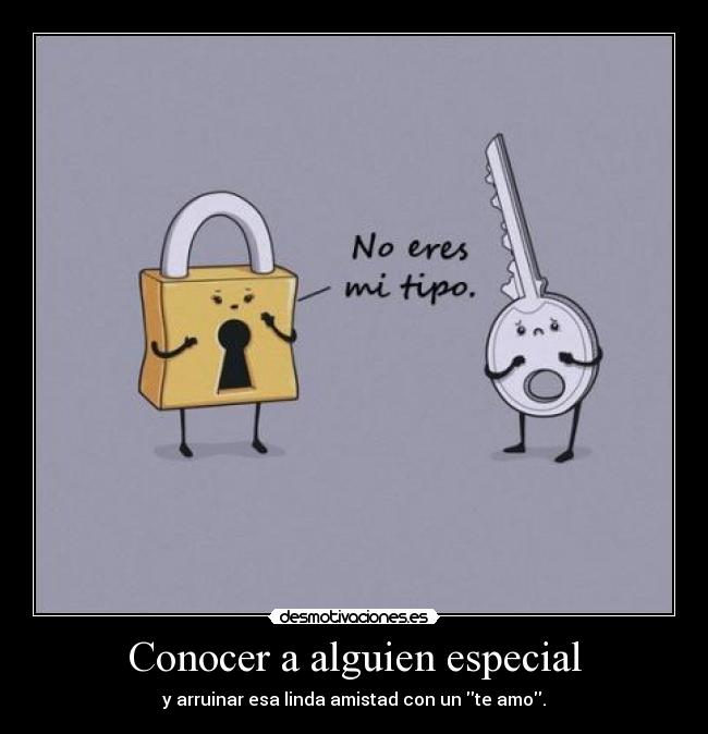 Conocer a alguien especial - y arruinar esa linda amistad con un te amo.