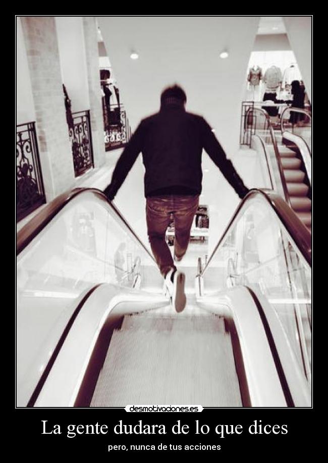 La gente dudara de lo que dices - pero, nunca de tus acciones