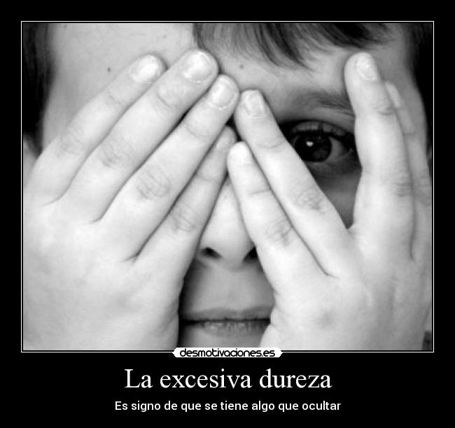 La excesiva dureza - Es signo de que se tiene algo que ocultar