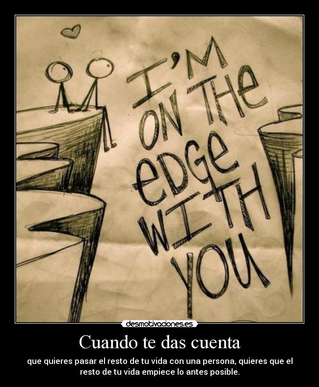 Cuando te das cuenta - que quieres pasar el resto de tu vida con una persona, quieres que el
resto de tu vida empiece lo antes posible.
