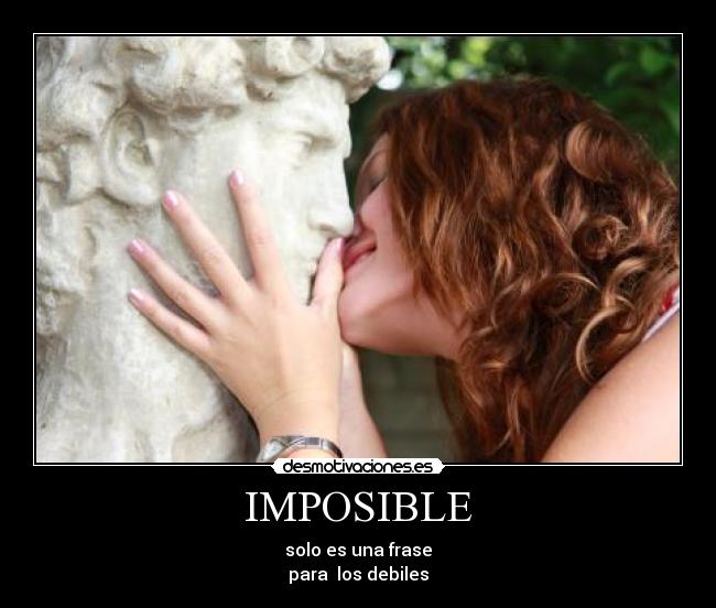 IMPOSIBLE - solo es una frase
para  los debiles