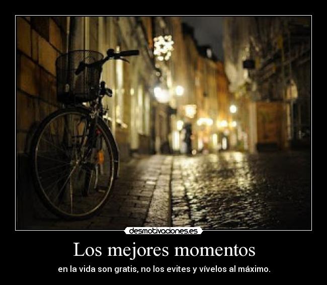 Los mejores momentos - en la vida son gratis, no los evites y vívelos al máximo.