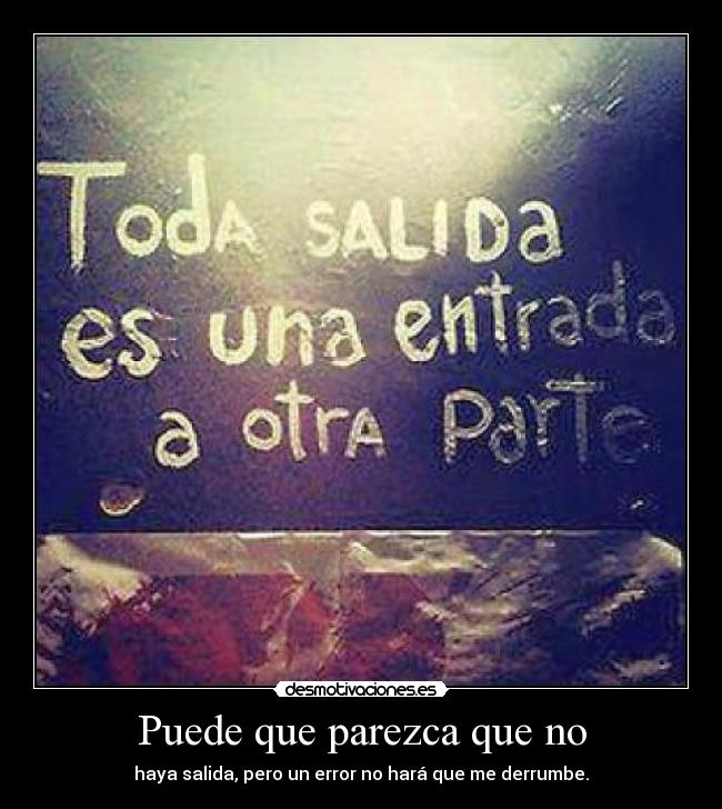 Puede que parezca que no - haya salida, pero un error no hará que me derrumbe.