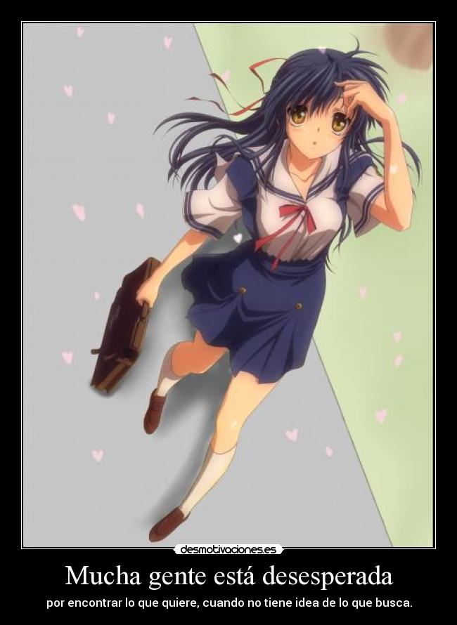 Mucha gente está desesperada - por encontrar lo que quiere, cuando no tiene idea de lo que busca.