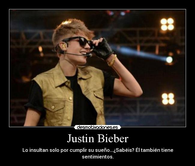 Justin Bieber - Lo insultan solo por cumplir su sueño...¿Sabéis? Él también tiene sentimientos.