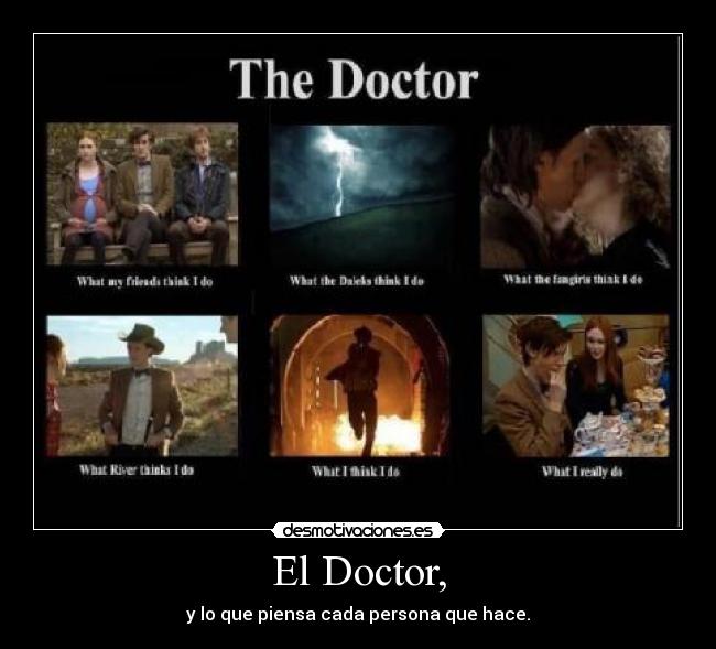 El Doctor, - y lo que piensa cada persona que hace.