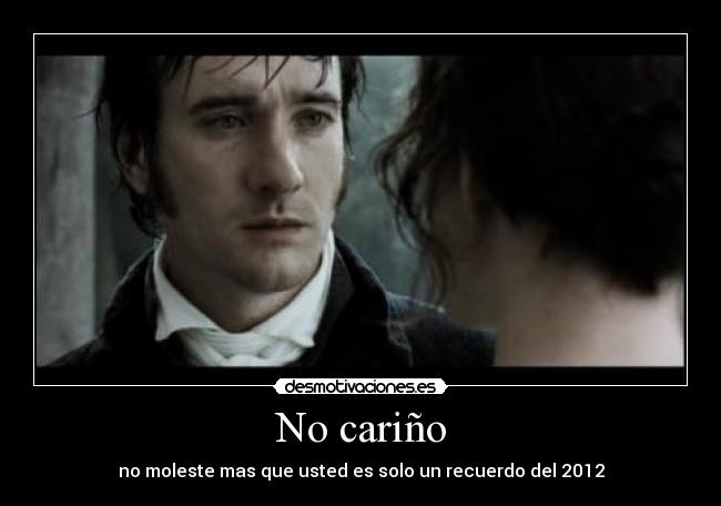 No cariño - no moleste mas que usted es solo un recuerdo del 2012